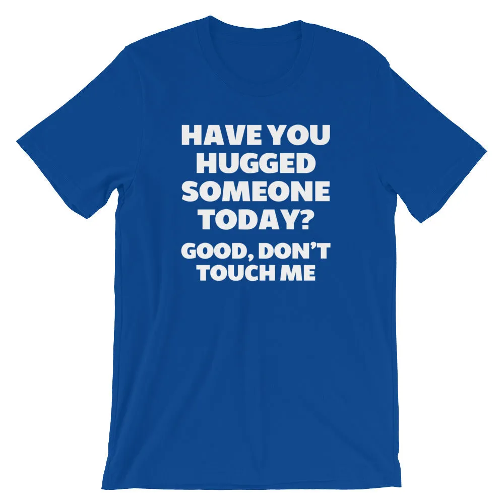 Have You Hugged Someone Today? Good, Don't Touch Me T-Shirt (Unisex)