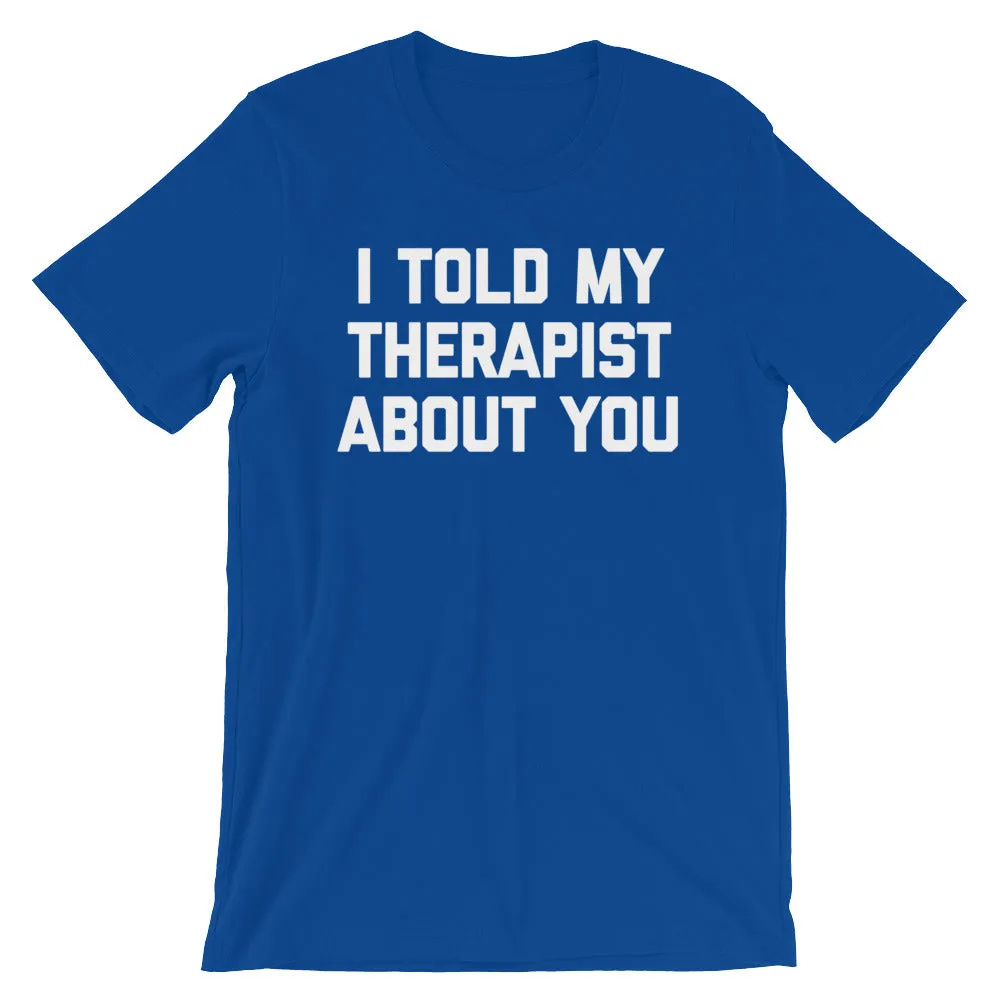 I Told My Therapist About You T-Shirt (Unisex)