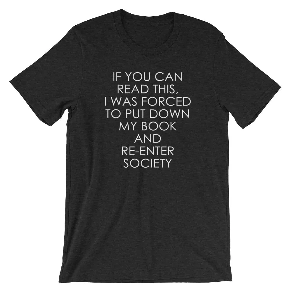 If You Can Read This, I Was Forced To Put Down My Book & Re-Enter Society T-Shirt (Unisex)