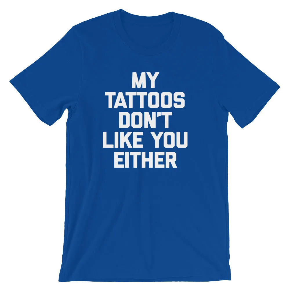 My Tattoos Don't Like You Either T-Shirt (Unisex)