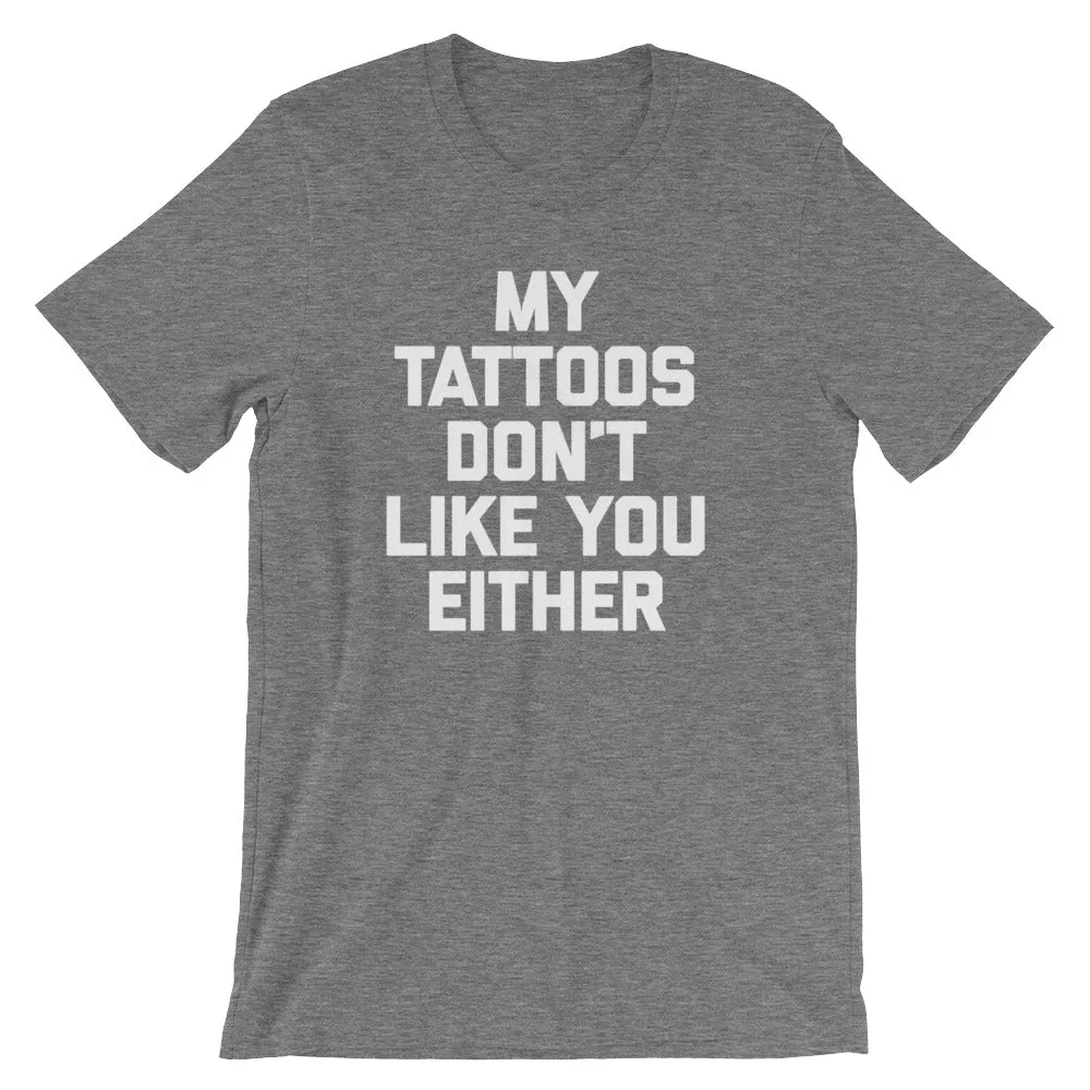 My Tattoos Don't Like You Either T-Shirt (Unisex)