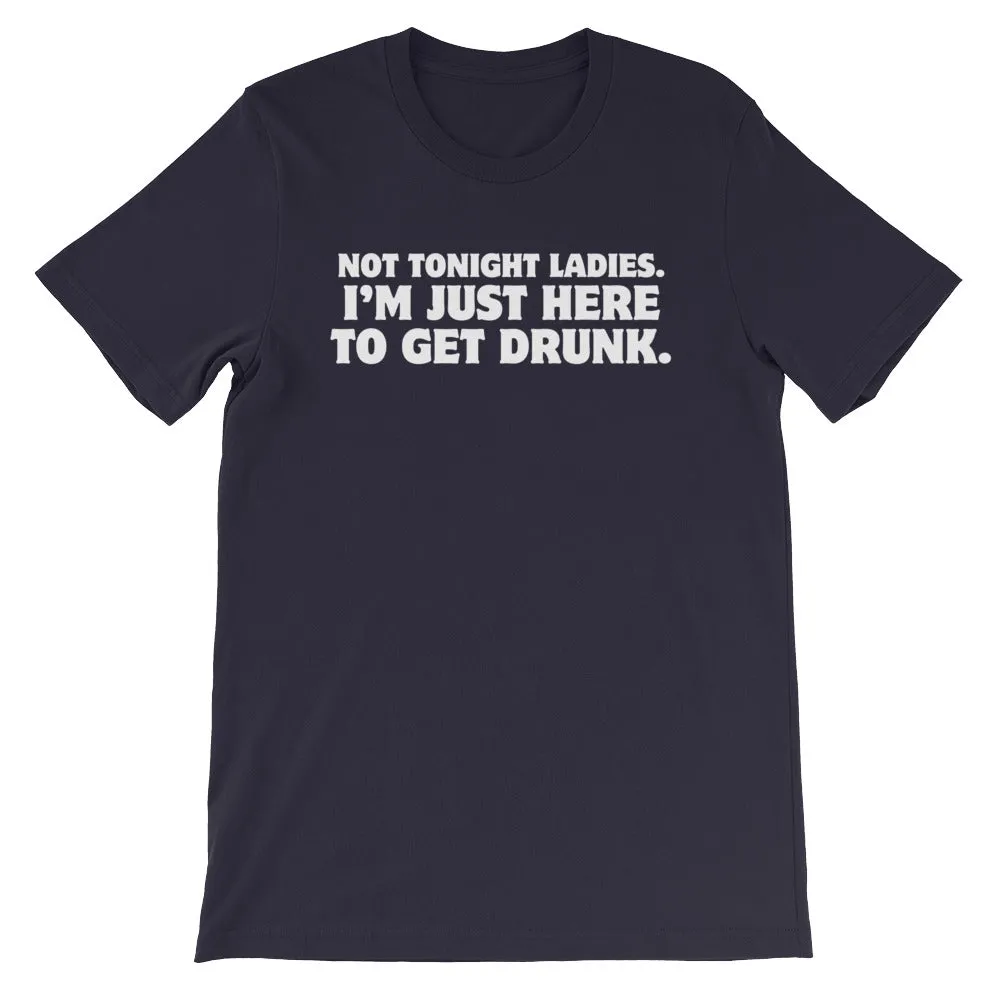 Not Tonight Ladies, I'm Just Here To Get Drunk T-Shirt (Unisex)