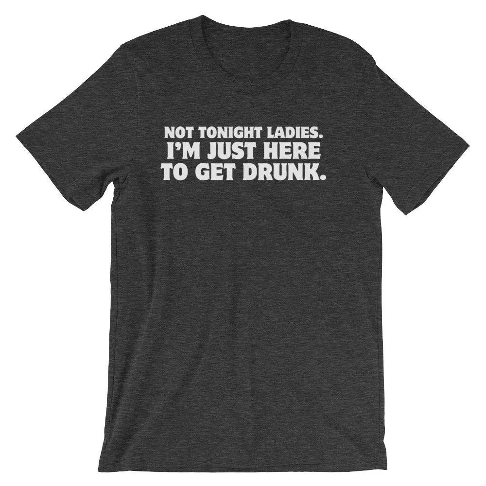 Not Tonight Ladies, I'm Just Here To Get Drunk T-Shirt (Unisex)