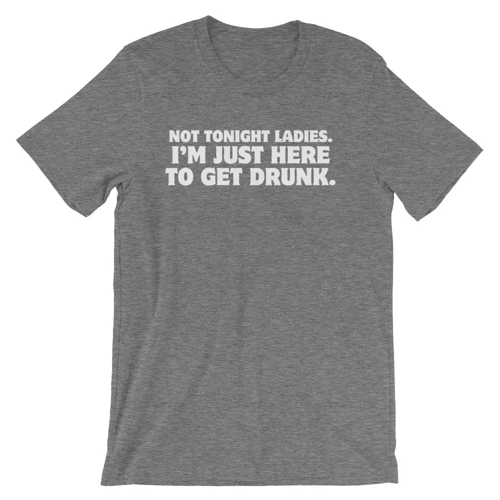 Not Tonight Ladies, I'm Just Here To Get Drunk T-Shirt (Unisex)