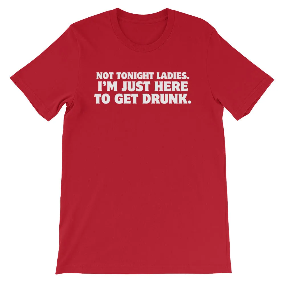 Not Tonight Ladies, I'm Just Here To Get Drunk T-Shirt (Unisex)