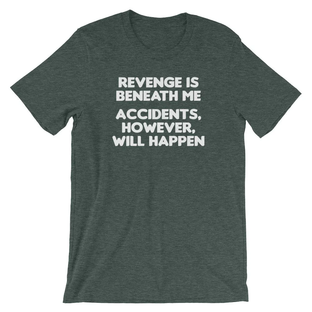 Revenge Is Beneath Me (Accidents, However, Will Happen) T-Shirt (Unisex)